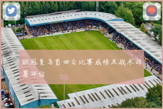 欧冠皇马首回合比赛成绩及战术部署评估