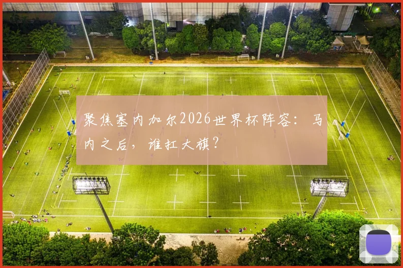 聚焦塞内加尔2026世界杯阵容：马内之后，谁扛大旗？