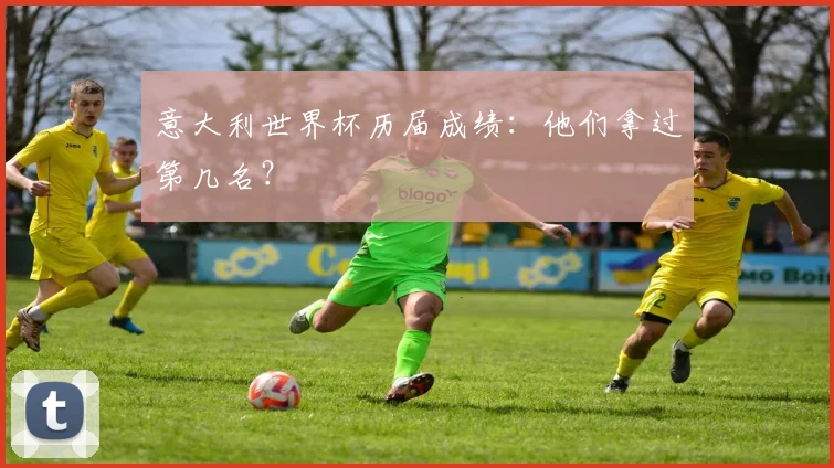 意大利世界杯历届成绩：他们拿过第几名？