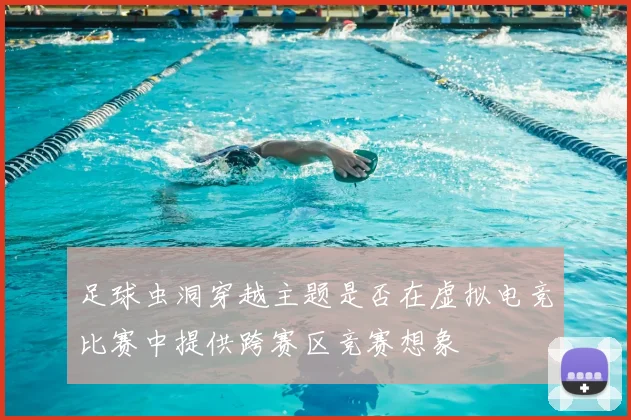 足球虫洞穿越主题是否在虚拟电竞比赛中提供跨赛区竞赛想象