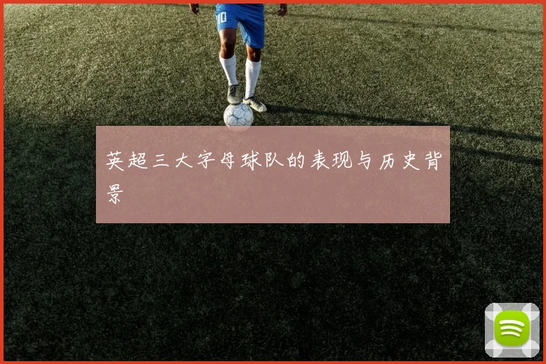英超三大字母球队的表现与历史背景