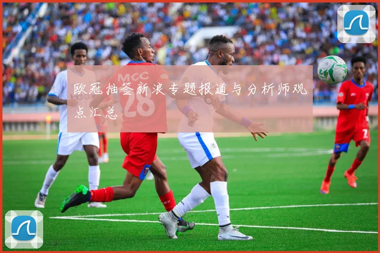 欧冠抽签新浪专题报道与分析师观点汇总