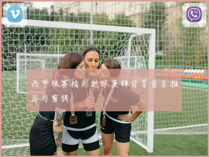 西甲联赛精彩进球集锦背景音乐推荐与剪辑