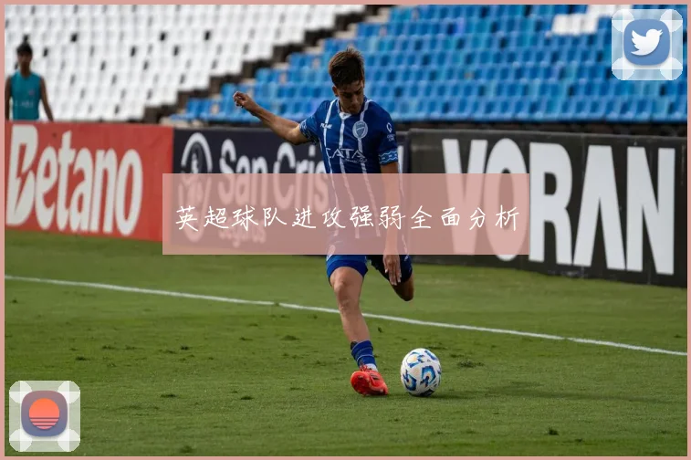 英超球队进攻强弱全面分析