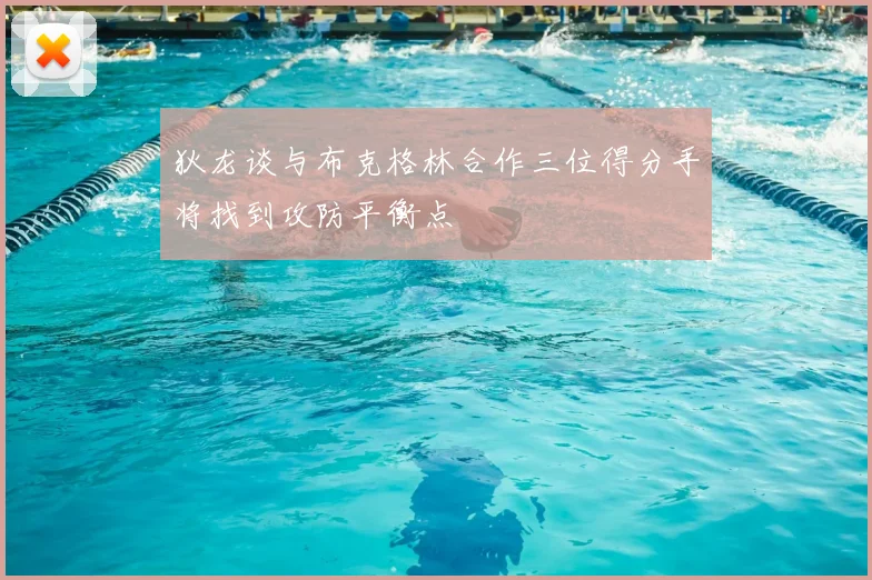 狄龙谈与布克格林合作三位得分手将找到攻防平衡点