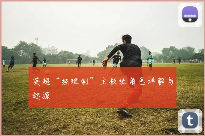 英超“经理制”主教练角色详解与起源